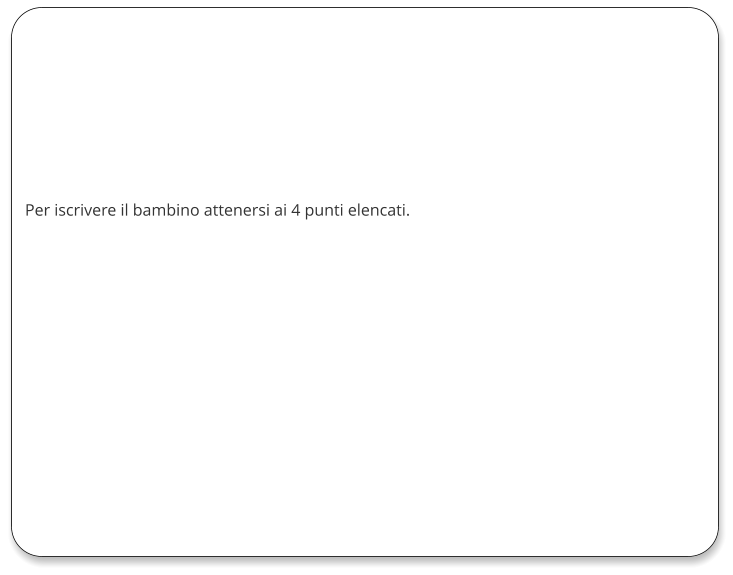 Per iscrivere il bambino attenersi ai 4 punti elencati.